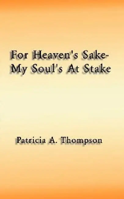 For Heaven's Sake-My Soul's at Stake by Patricia A. Thompson