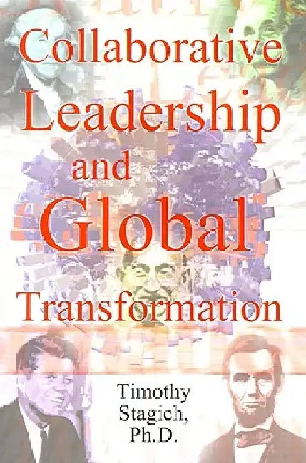 Collaborative Leadership and Global Transformation: Developing Collaborative Leaders and High Synergy Organizations by Timothy Stagich