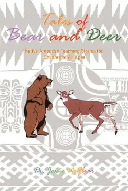 Tales of Bear and Deer: Native American Teaching Stories for Children of All Ages by Jessie Wolfbear