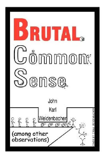 Brutal Common Sense: Among Other Observations by John Karl Weidenbacher
