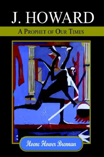 J. Howard: A Prophet of Our Times by Iloene Flower Brennan