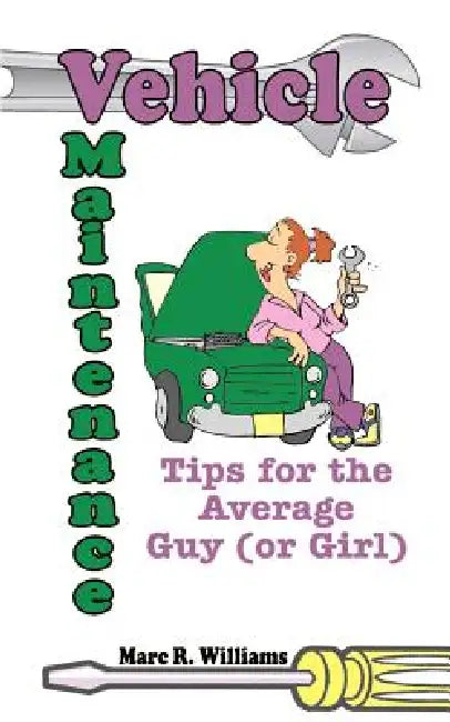 Vehicle Maintenance Tips for the Average Guy (or Girl) by Marc R. Williams