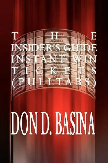 The Insider's Guide Instant Win Tickets (Pulltabs): How to Win! How to Sell! How to Profit! by Don D. Basina