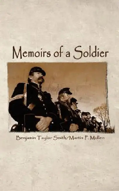 Memoirs of a Soldier by Benjamin Taylor Smith, Martin P. Mullen