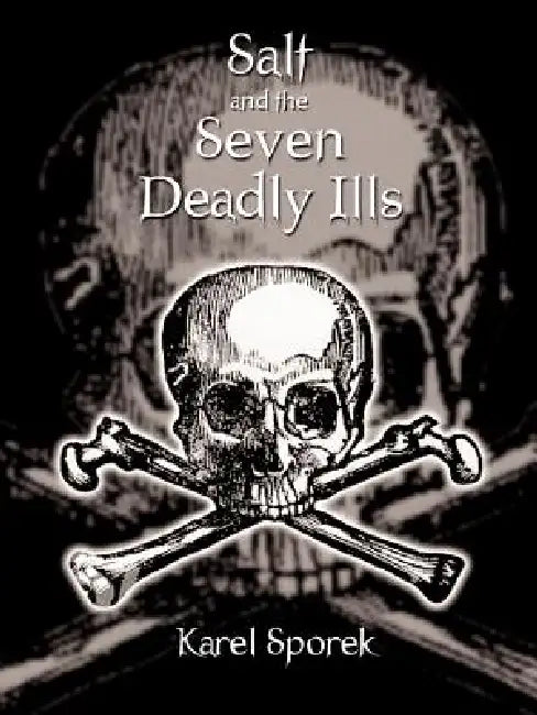 Salt and the Seven Deadly Ills: A Chemical Appraisal of the Destructive Effects of Salt on the Human Body by Karel Sporek