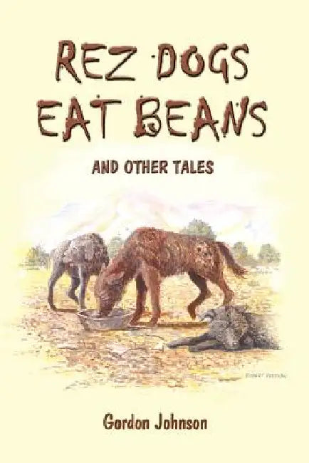 Rez Dogs Eat Beans: And Other Tales by Gordon Johnson