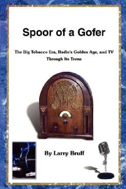 Spoor of a Gofer: The Big Tobacco Era, Radio's Golden Age, and TV Through Its Teens by Larry Bruff