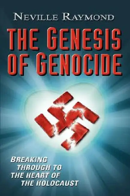 The Genesis of Genocide: Breaking Through to the Heart of the Holocaust by Neville Raymond