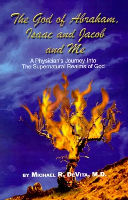 God of Abraham, Isaac and Jacob and Me: A Physician's Journey Into the Supernatural Realms of God by Micheal R. DeVita