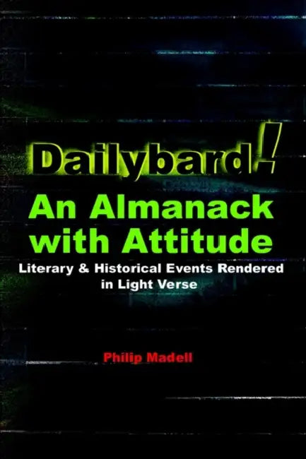 Dailybard! An Almanack with Attitude: Literary & Historical Events Rendered in Light Verse by Philip Madell