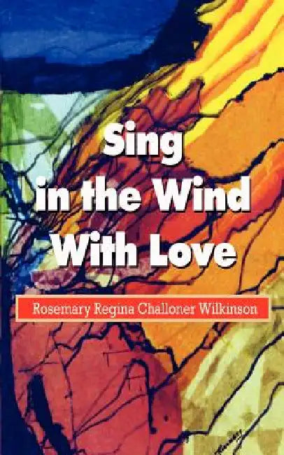 Sing in the Wind With Love by Rosemary Regina Challone Wilkinson