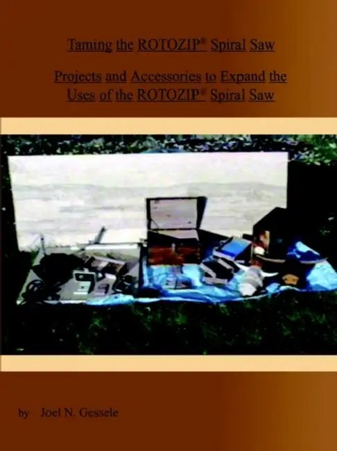 Taming the Rotozip (R) Spiral Saw: Projects and Accessories to Expand the Uses of the Rotozip (R) Spiral Saw by Joel N. Gessele