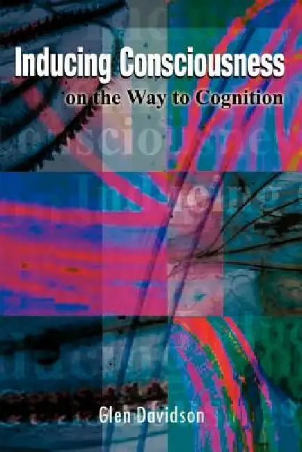 Inducing Consciousness: On the Way to Cognition by Glen Davidson