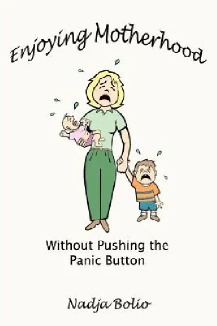 Enjoying Motherhood Without Pushing the Panic Button by Nadja Bolio