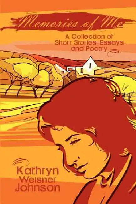 Memories of Me: A Collection of Short Stories, Essays and Poetry by Kathryn Weisner Johnson
