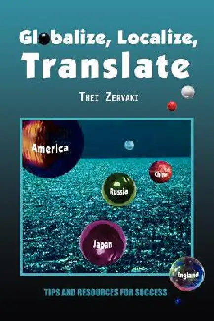 Globalize, Localize, Translate: Tips and Resources for Success by Thei Zervaki