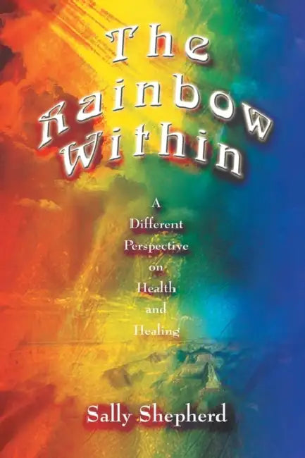 The Rainbow Within: A Different Perspective on Health and Healing by Sally Shepherd
