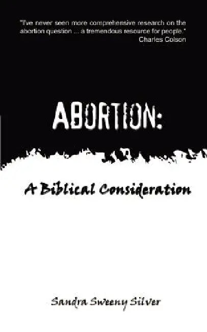 Abortion: A Biblical Consideration by Sandra Sweeny Silver