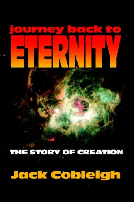 Journey Back to Eternity: The Story of Creation by Jack Cobleigh
