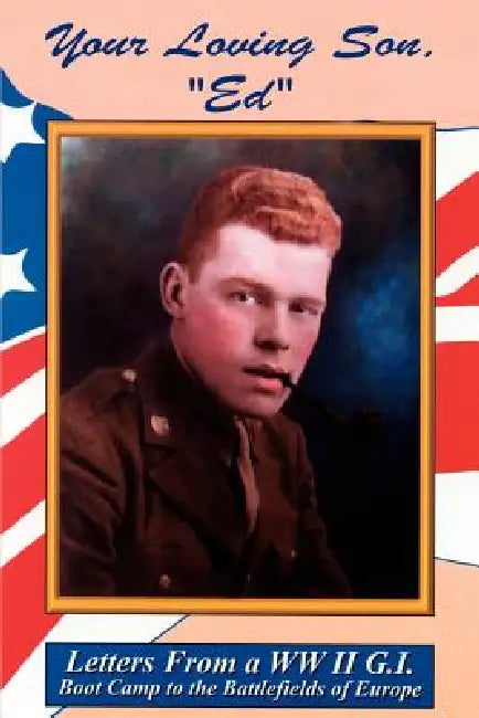 Your Loving Son, Ed: Letters from a WWII G.I. -- Boot Camp to the Battlefields of Europe by Fern Jennings