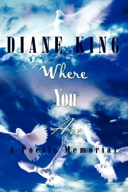 Where You Are: A Poetic Memorial by Diane King