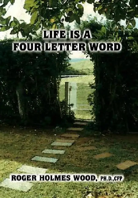 Life Is a Four Letter Word: Twelve Guideposts on Your Road Less Traveled to Create a Life of Success and Significance: Live Hope Know Love Plan Dare W by Ph. D. Cfp Roger Holmes Wood