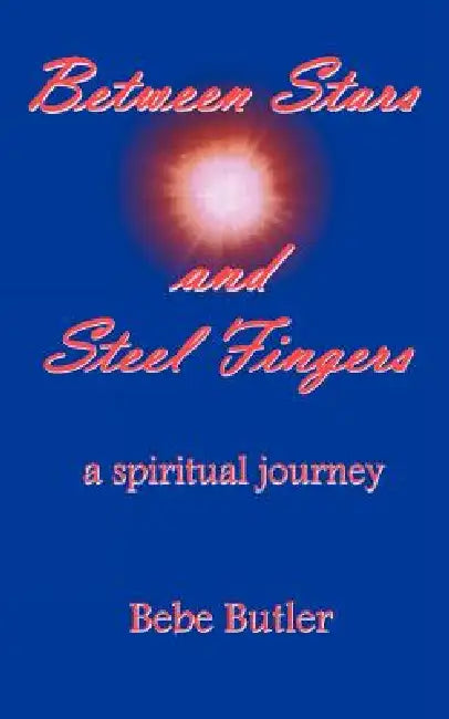 Between Stars and Steel Fingers: A Spiritual Journey by Bebe Butler