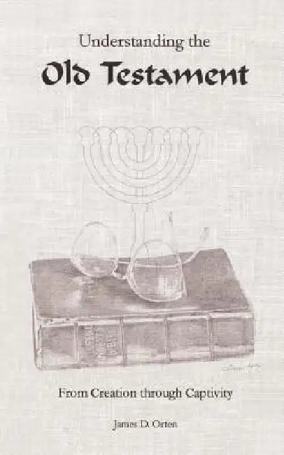 Understanding the Old Testament: From Creation through Captivity by James D. Orten