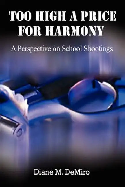 Too High A Price For Harmony: A Perspective on School Shootings by Diane M. Demiro