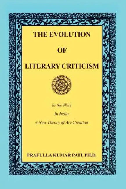 The Evolution of Literary Criticism: In the West, In India, A New Theory of Art-Creation by Ph. D. Prafulla Kumar Pati
