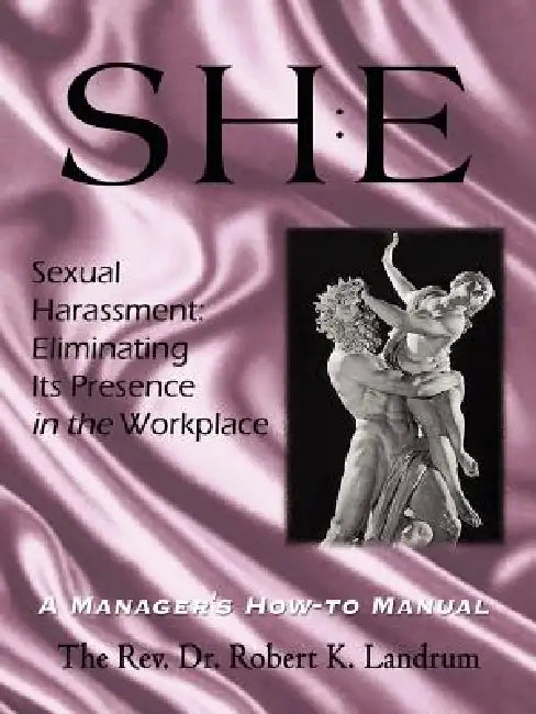 Sexual Harassment: Eliminating Its Presence in the Workplace: A Manager's How-to Manual by Robert K. Landrum