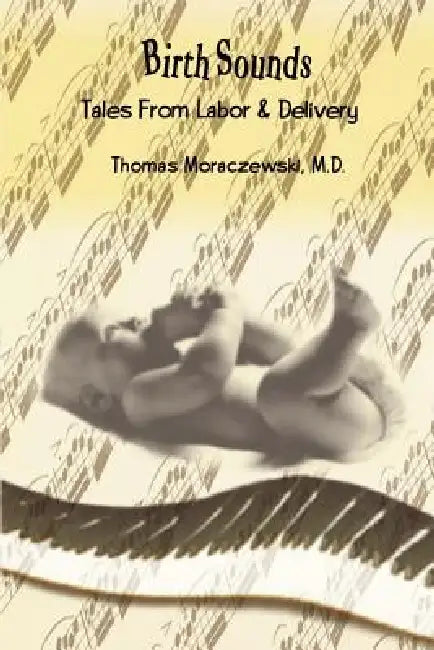Birth Sounds: Tales From Labor & Delivery by M. D. Thomas Moraczewski