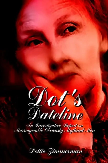 Dot's Dateline: An Investigative Report on Marriage-able Obviously Mythical Men by Dottie Zimmerman