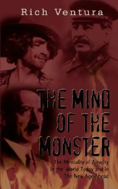 The Mind of the Monster: The Mentality of Atrocity in the World Today and in The New Age Ahead by Rich Ventura