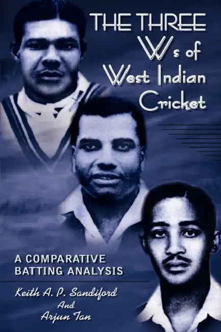 THE THREE Ws of West Indian Cricket: A Comparative Batting Analysis by Keith A. P. Sandiford, Arjun Tan