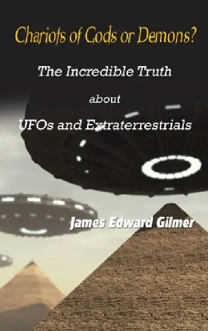 Chariots of Gods or Demons?: The Incredible Truth About Ufos and Extraterrestrials by James Edward Gilmer