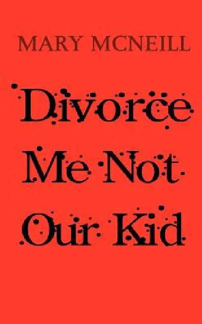 Divorce Me Not Our Kid by Mary McNeill