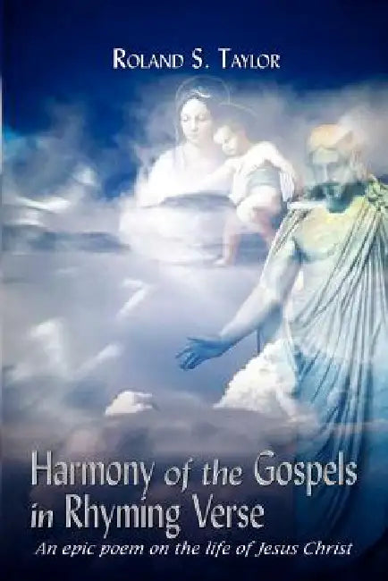 Harmony of the Gospels in Rhyming Verse: An epic poem on the life of Jesus Christ by Roland S. Taylor