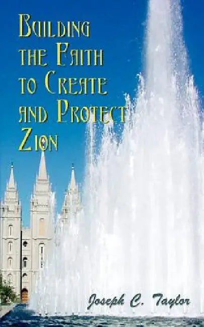 Building the Faith to Create and Protect Zion by Joseph C. Taylor