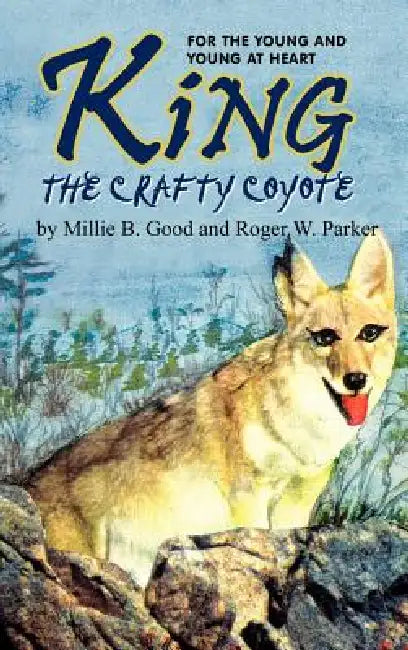King-The Crafty Coyote: For the Young and Young at Heart by Millie B. Good