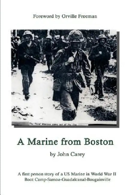 A Marine From Boston: A first person story of a US Marine in World War II - Boot Camp-Samoa-Guadalcanal-Bougainville by John Carey