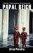 Papal Reich: A new Pope. A new superpower. A new world order. by Arun Pereira