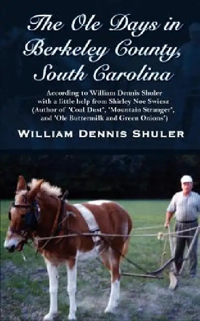 The Ole Days in Berkeley County, South Carolina: According to William Dennis Shuler with a little help from Shirley Noe Swiesz (Author of 'Coal Dust', by William Dennis Shuler, Shirley Noe Swiesz