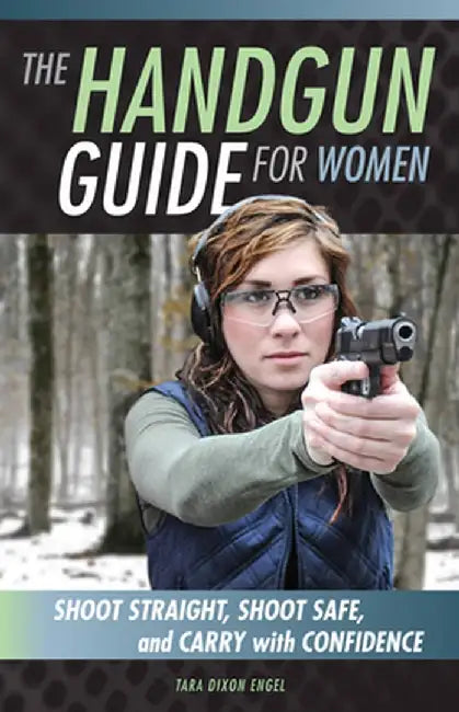 The Handgun Guide for Women: Shoot Straight Shoot Safe and Carry with Confidence by Dixon Engel, Tara
