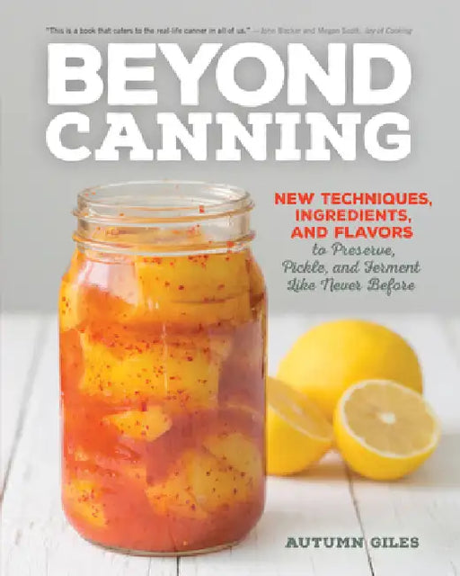 Beyond Canning: New Techniques, Ingredients, and Flavors to Preserve, Pickle, and Ferment Like Never Before by Autumn Giles