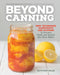Beyond Canning: New Techniques, Ingredients, and Flavors to Preserve, Pickle, and Ferment Like Never Before by Autumn Giles