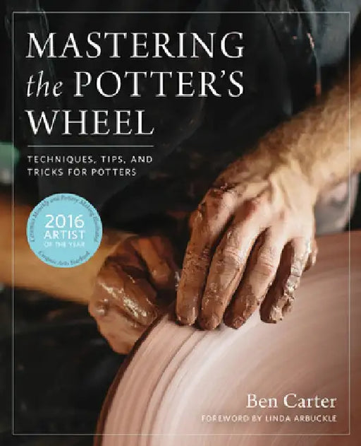 Mastering the Potter's Wheel: Techniques, Tips, and Tricks for Potters by Ben Carter