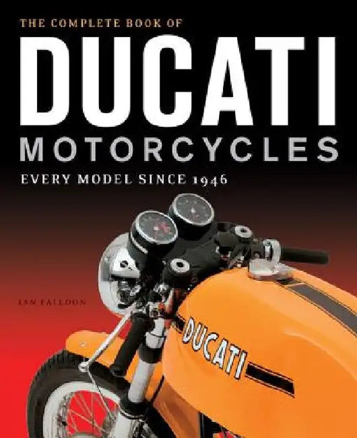 The Complete Book of Ducati Motorcycles: Every Model Since 1946 by Ian Falloon