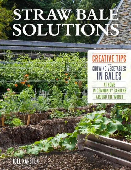 Straw Bale Solutions: Creative Tips for Growing Vegetables in Bales at Home, in Community Gardens, and Around the World by Joel Karsten
