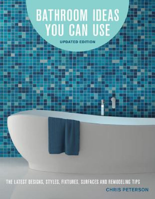 Bathroom Ideas You Can Use, Updated Edition: The Latest Designs, Styles, Fixtures, Surfaces and Remodeling Tips by Chris Peterson